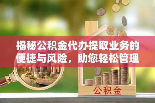 库伦旗揭秘公积金代办提取业务的便捷与风险，助您轻松管理财务