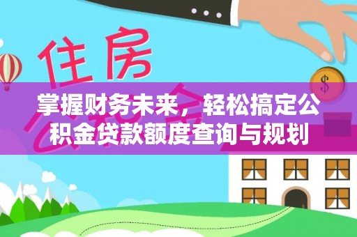 库伦旗掌握财务未来，轻松搞定公积金贷款额度查询与规划