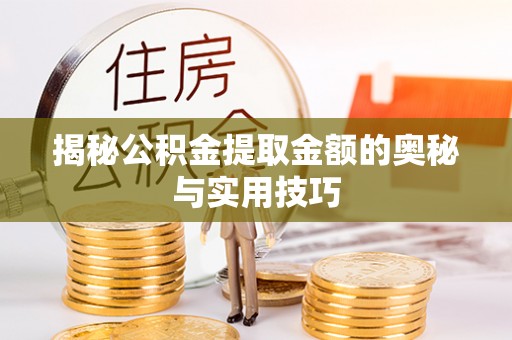 库伦旗揭秘公积金提取金额的奥秘与实用技巧