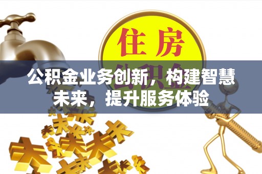 库伦旗公积金业务创新，构建智慧未来，提升服务体验