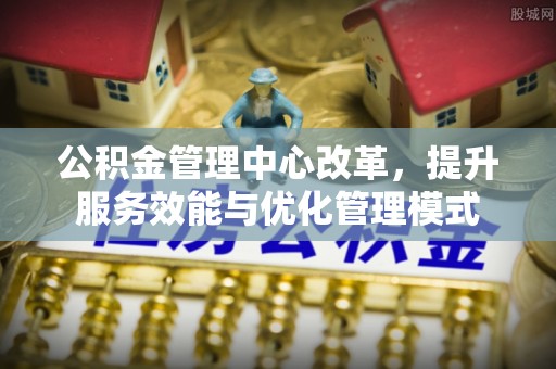 库伦旗公积金管理中心改革，提升服务效能与优化管理模式