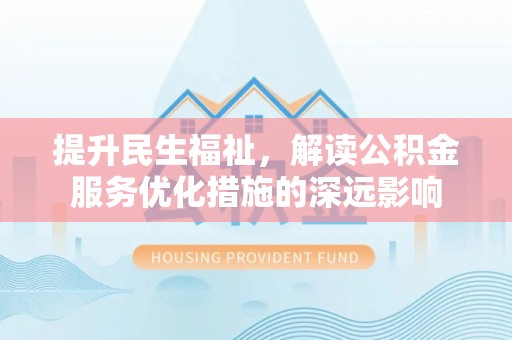 库伦旗提升民生福祉，解读公积金服务优化措施的深远影响