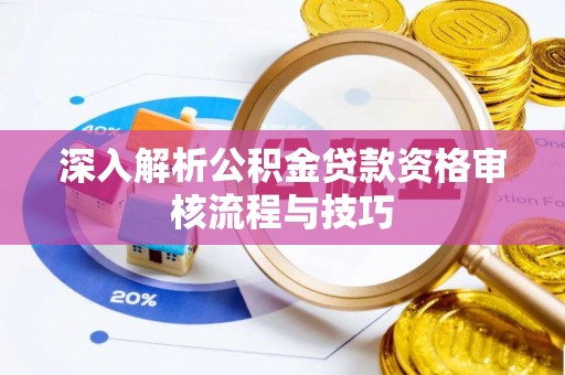 库伦旗深入解析公积金贷款资格审核流程与技巧