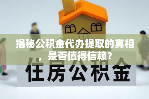 库伦旗揭秘公积金代办提取的真相，是否值得信赖？