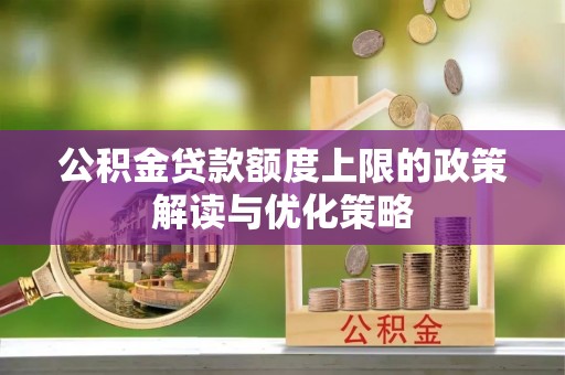 库伦旗公积金贷款额度上限的政策解读与优化策略