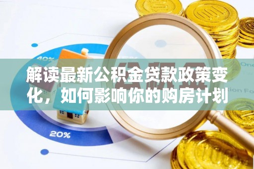 库伦旗解读最新公积金贷款政策变化，如何影响你的购房计划？