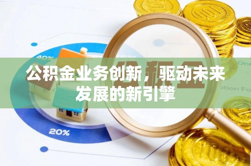 库伦旗公积金业务创新，驱动未来发展的新引擎