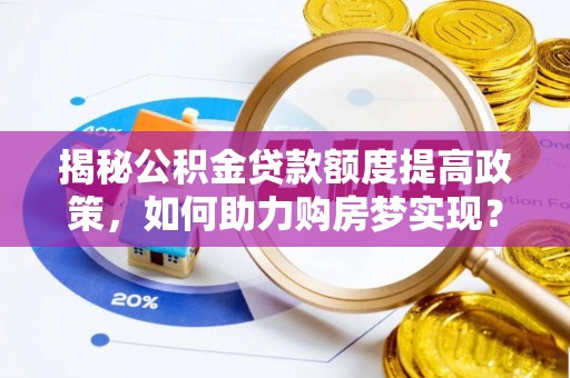 库伦旗揭秘公积金贷款额度提高政策，如何助力购房梦实现？