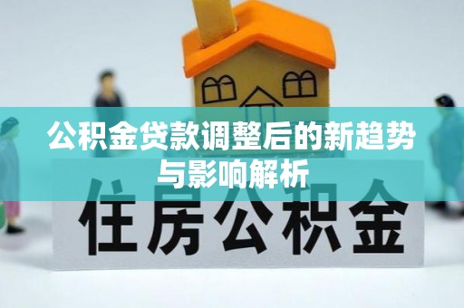 库伦旗公积金贷款调整后的新趋势与影响解析