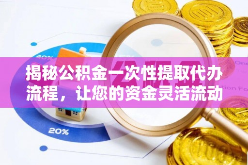 库伦旗揭秘公积金一次性提取代办流程，让您的资金灵活流动