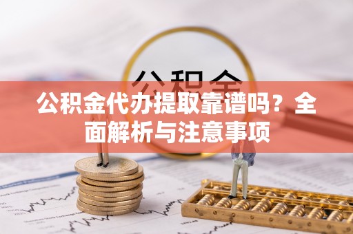 库伦旗公积金代办提取靠谱吗？全面解析与注意事项