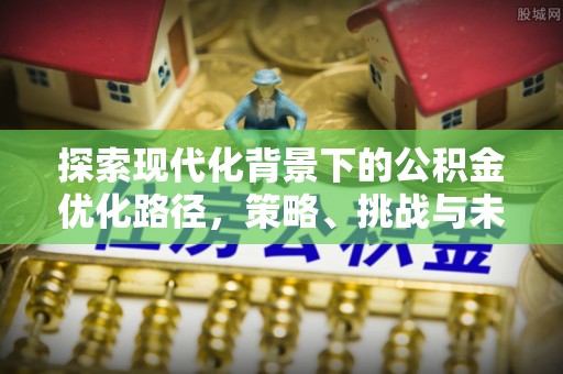 库伦旗探索现代化背景下的公积金优化路径，策略、挑战与未来展望
