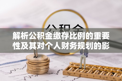 库伦旗解析公积金缴存比例的重要性及其对个人财务规划的影响