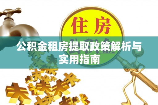 库伦旗公积金租房提取政策解析与实用指南