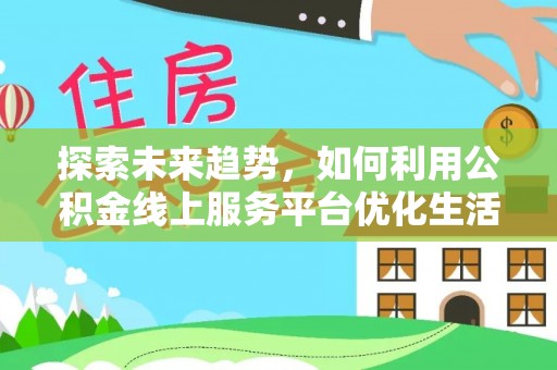 库伦旗探索未来趋势，如何利用公积金线上服务平台优化生活