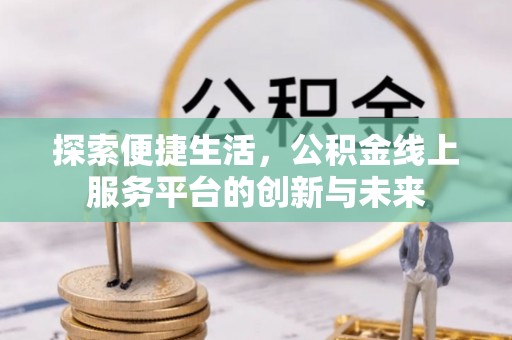 库伦旗探索便捷生活，公积金线上服务平台的创新与未来