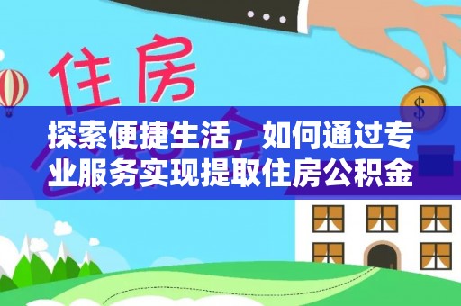 库伦旗探索便捷生活，如何通过专业服务实现提取住房公积金代办