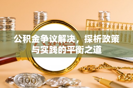 库伦旗公积金争议解决，探析政策与实践的平衡之道