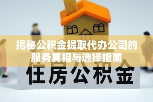 库伦旗揭秘公积金提取代办公司的服务真相与选择指南