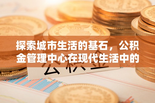 库伦旗探索城市生活的基石，公积金管理中心在现代生活中的重要角色
