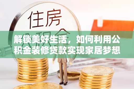 库伦旗解锁美好生活，如何利用公积金装修贷款实现家居梦想