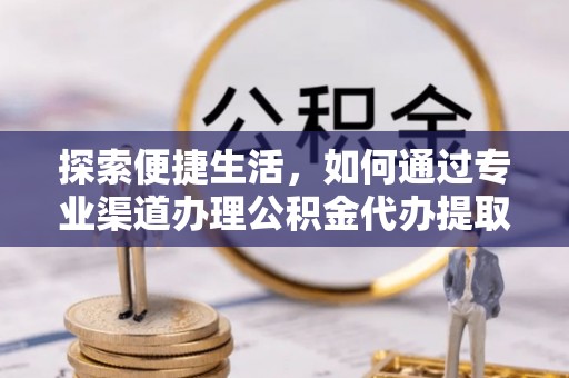 库伦旗探索便捷生活，如何通过专业渠道办理公积金代办提取业务