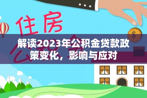 库伦旗解读2023年公积金贷款政策变化，影响与应对