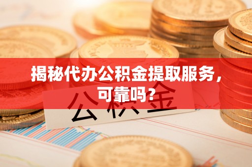 库伦旗揭秘代办公积金提取服务，可靠吗？