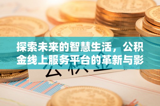 库伦旗探索未来的智慧生活，公积金线上服务平台的革新与影响