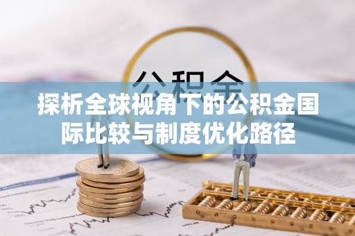 库伦旗探析全球视角下的公积金国际比较与制度优化路径