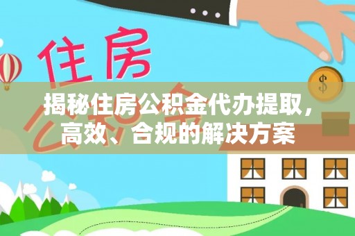库伦旗揭秘住房公积金代办提取，高效、合规的解决方案