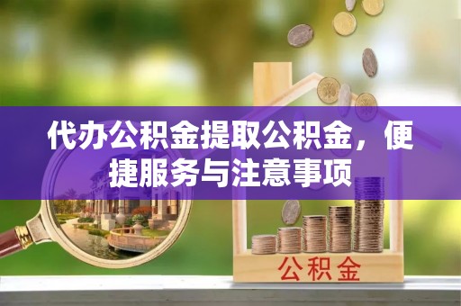 库伦旗代办公积金提取公积金，便捷服务与注意事项