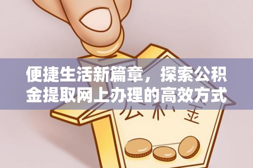 库伦旗便捷生活新篇章，探索公积金提取网上办理的高效方式