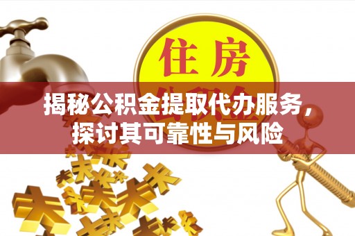 库伦旗揭秘公积金提取代办服务，探讨其可靠性与风险