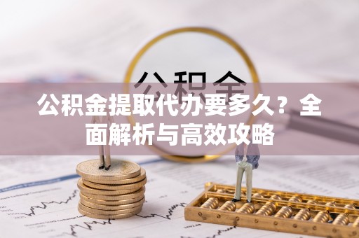 库伦旗公积金提取代办要多久？全面解析与高效攻略
