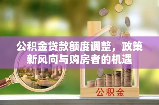 库伦旗公积金贷款额度调整，政策新风向与购房者的机遇