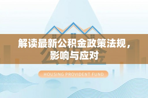 库伦旗解读最新公积金政策法规，影响与应对
