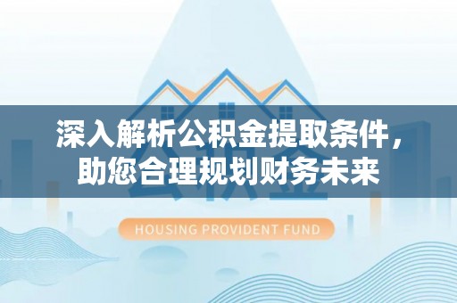 库伦旗深入解析公积金提取条件，助您合理规划财务未来
