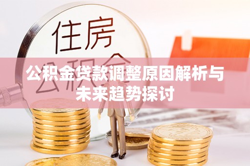 库伦旗公积金贷款调整原因解析与未来趋势探讨