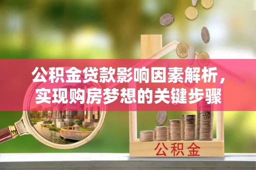 库伦旗公积金贷款影响因素解析，实现购房梦想的关键步骤