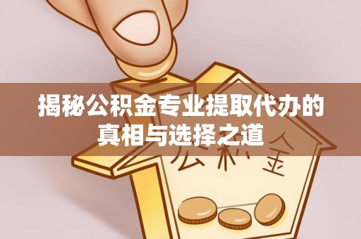 库伦旗揭秘公积金专业提取代办的真相与选择之道