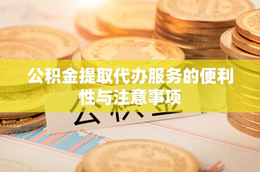 库伦旗公积金提取代办服务的便利性与注意事项