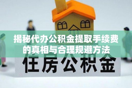 库伦旗揭秘代办公积金提取手续费的真相与合理规避方法