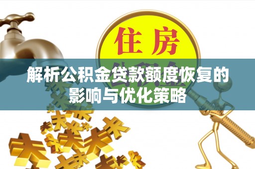 库伦旗解析公积金贷款额度恢复的影响与优化策略