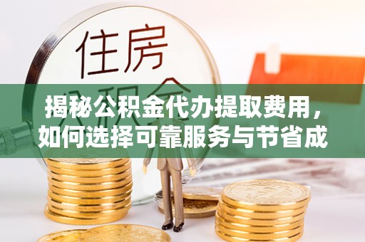 库伦旗揭秘公积金代办提取费用，如何选择可靠服务与节省成本