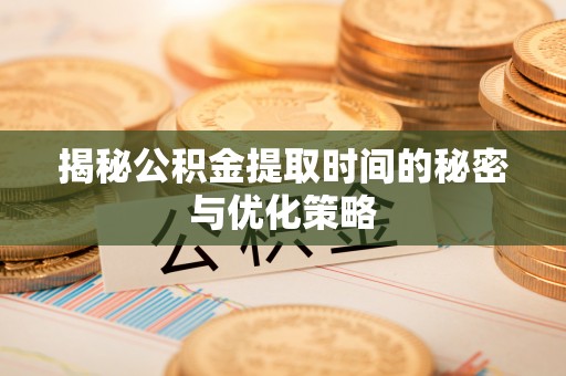 库伦旗揭秘公积金提取时间的秘密与优化策略