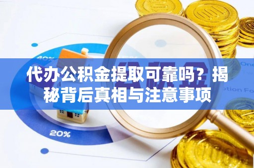 库伦旗代办公积金提取可靠吗？揭秘背后真相与注意事项