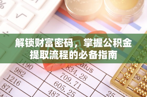 库伦旗解锁财富密码，掌握公积金提取流程的必备指南