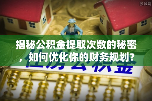 库伦旗揭秘公积金提取次数的秘密，如何优化你的财务规划？