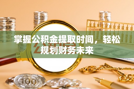库伦旗掌握公积金提取时间，轻松规划财务未来